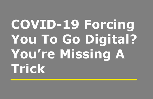 COVID-19 Forcing You To Go Digital? You’re Missing A Trick